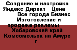 Создание и настройка Яндекс Директ › Цена ­ 7 000 - Все города Бизнес » Изготовление и продажа рекламы   . Хабаровский край,Комсомольск-на-Амуре г.